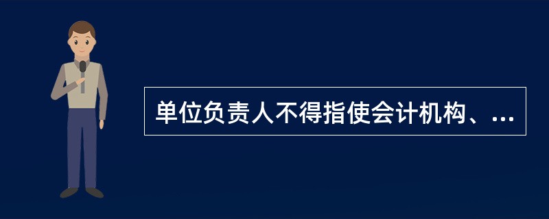 单位负责人不得指使会计机构、会计人员( )。