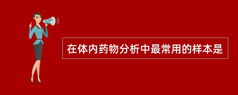 在体内药物分析中最常用的样本是