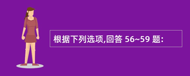 根据下列选项,回答 56~59 题: