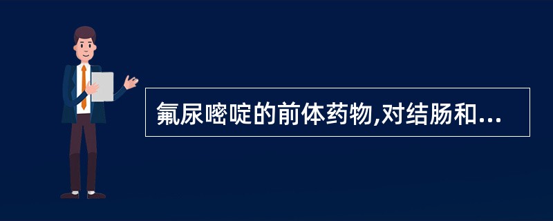 氟尿嘧啶的前体药物,对结肠和直肠癌疗效较高的药物是( )