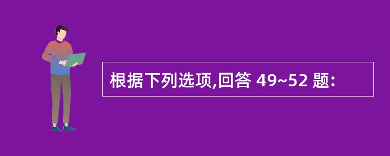 根据下列选项,回答 49~52 题: