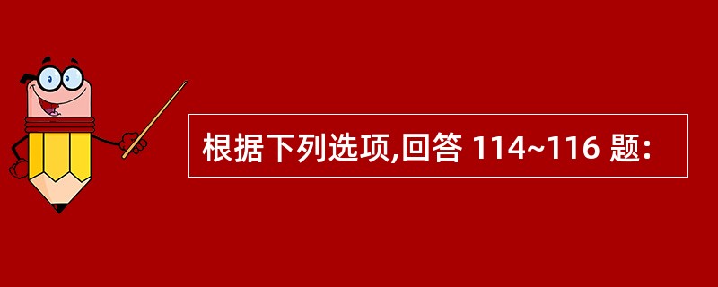 根据下列选项,回答 114~116 题: