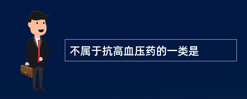 不属于抗高血压药的一类是