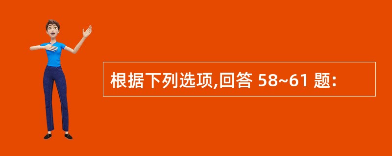 根据下列选项,回答 58~61 题: