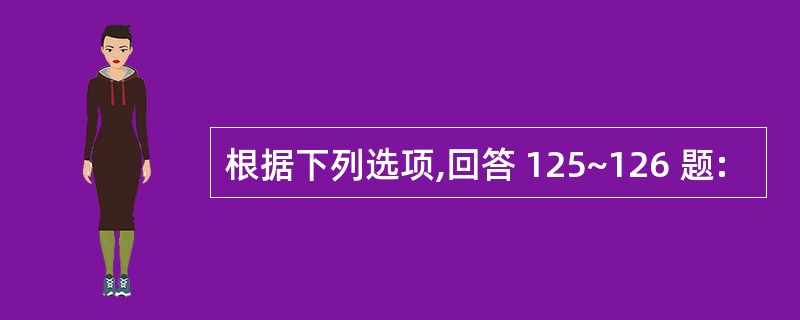 根据下列选项,回答 125~126 题: