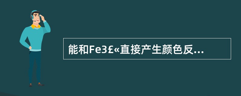 能和Fe3£«直接产生颜色反应的药物有