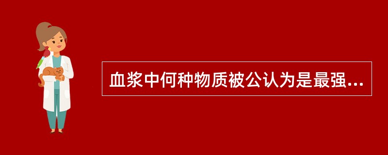 血浆中何种物质被公认为是最强有力的促红细胞缗钱状聚集的物质 A、 白蛋白 B、