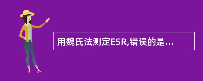 用魏氏法测定ESR,错误的是 A、 选用109mmol£¯L枸橼酸钠溶液作抗凝剂