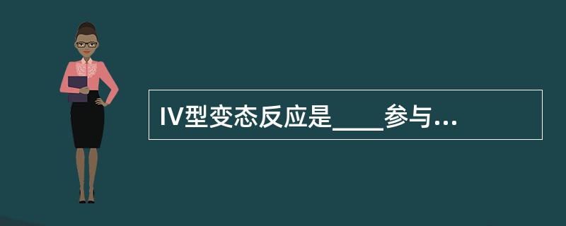 IV型变态反应是____参与的,无需抗体或补体参与。