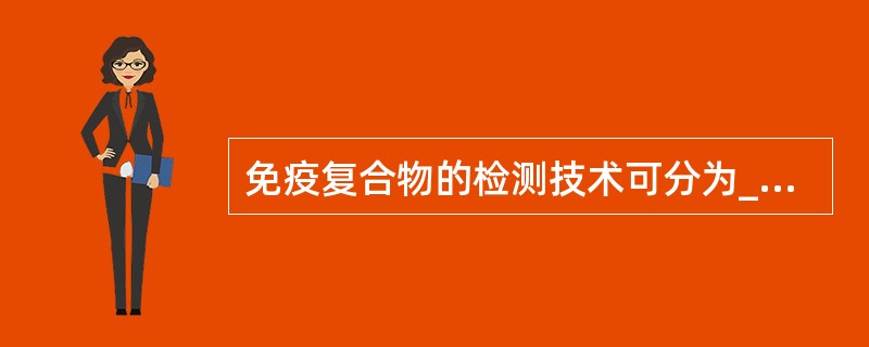 免疫复合物的检测技术可分为____特异性和____特异性两类。