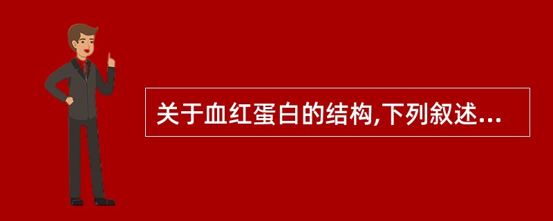 关于血红蛋白的结构,下列叙述哪项是错误的 A、 血红蛋白由珠蛋白与亚铁血红素结合