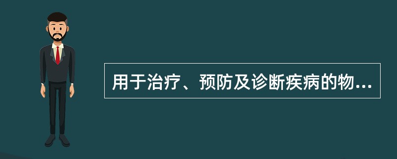 用于治疗、预防及诊断疾病的物质总称