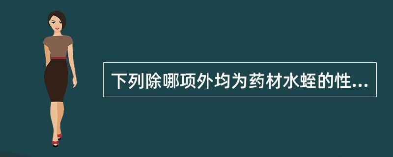 下列除哪项外均为药材水蛭的性状鉴别特征A、来源为水蛭科动物的干燥体B、原动物为蚂