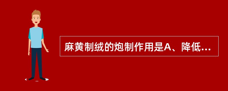 麻黄制绒的炮制作用是A、降低毒性B、缓和药性C、消除副作用D、增强疗效E、洁净药