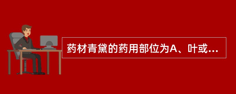 药材青黛的药用部位为A、叶或茎叶的加工品B、花粉C、孢子D、菌丝E、树脂