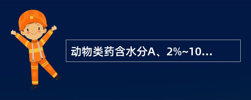 动物类药含水分A、2%~10%B、4%~11%C、5%~16%D、7%~13%E