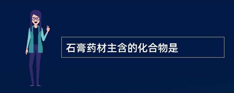 石膏药材主含的化合物是