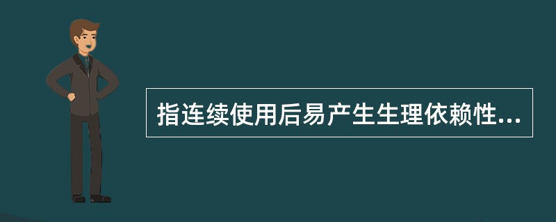 指连续使用后易产生生理依赖性,能够成瘾癖的药品是