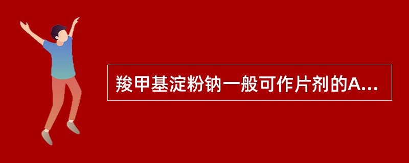 羧甲基淀粉钠一般可作片剂的A、稀释剂B、黏合剂C、润滑剂D、崩解剂E、润湿剂 -