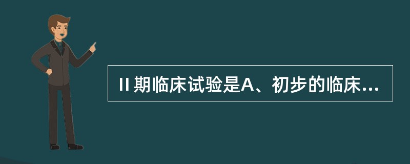 Ⅱ期临床试验是A、初步的临床药理学及人体安全性评价试验B、治疗作用初步评价阶段C