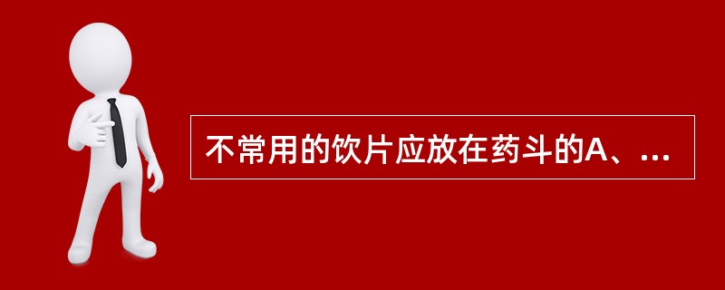 不常用的饮片应放在药斗的A、上层中间B、下层右侧C、中层左侧D、低层易抽拉的一侧