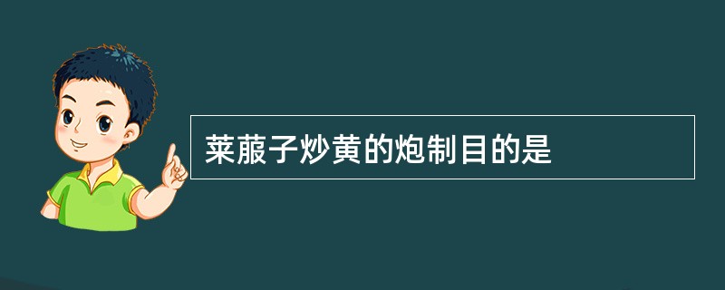 莱菔子炒黄的炮制目的是