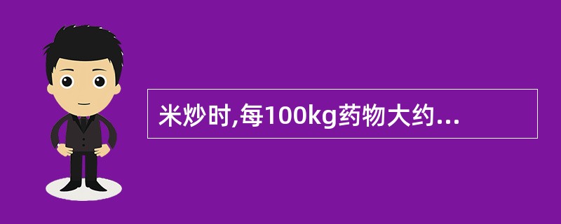 米炒时,每100kg药物大约用米A、5kgB、10kgC、15kgD、20kgE