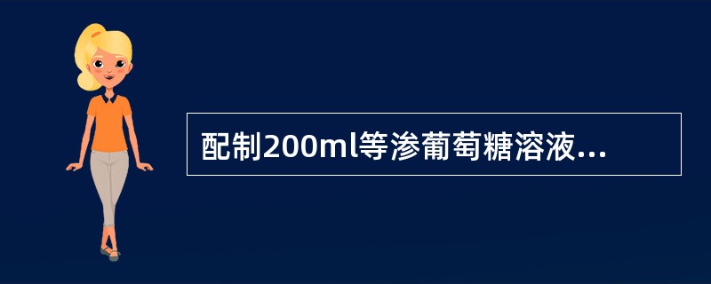 配制200ml等渗葡萄糖溶液,需用多少葡萄糖A、5gB、10gC、20gD、25