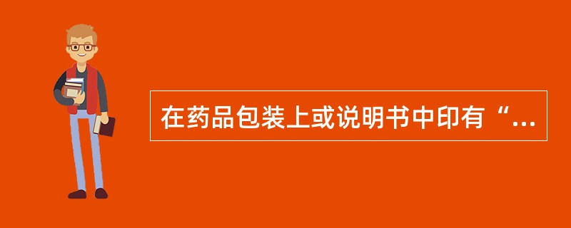 在药品包装上或说明书中印有“请仔细阅读药品使用说明书并按说明书使用或在药师指导下