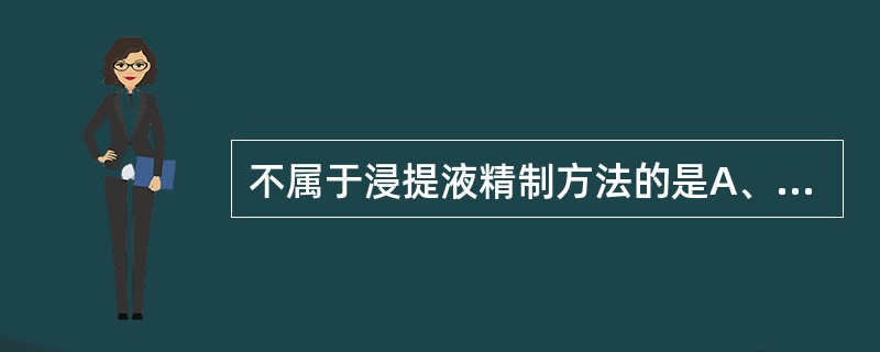 不属于浸提液精制方法的是A、水提醇沉法B、超滤膜滤过C、沉降分离法D、微孔薄膜滤