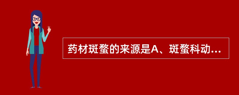 药材斑蝥的来源是A、斑蝥科动物斑蝥及小斑蝥的干燥虫体B、芫菁科动物斑蝥及小斑蝥的