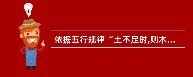 依据五行规律“土不足时,则木旺伤土”指的是