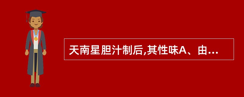 天南星胆汁制后,其性味A、由辛热变为苦温B、由辛温变为苦温C、由辛燥转为苦温D、