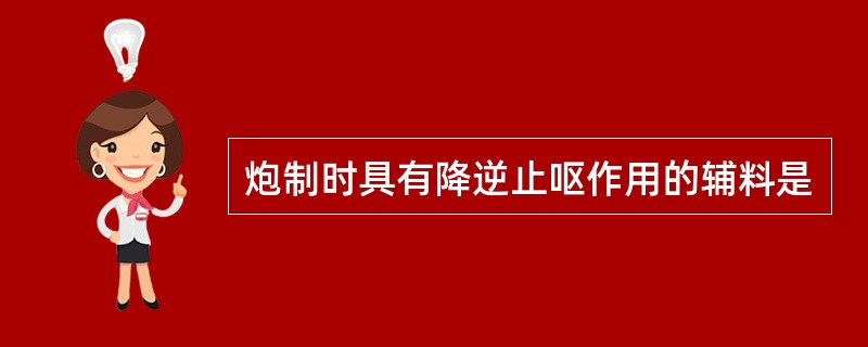 炮制时具有降逆止呕作用的辅料是