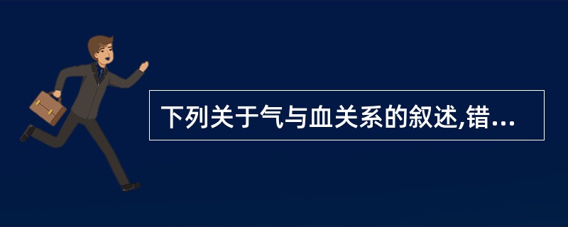 下列关于气与血关系的叙述,错误的是A、气能生血B、血能化气C、气能行血D、血能摄