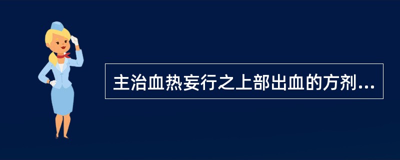 主治血热妄行之上部出血的方剂是A、咳血方B、失笑散C、槐花散D、十灰散E、小蓟饮