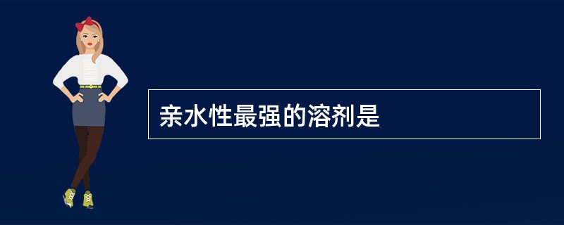 亲水性最强的溶剂是