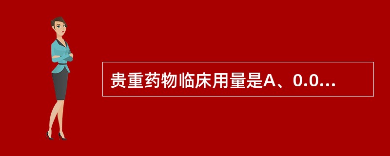 贵重药物临床用量是A、0.03~0.6gB、0.3~1gC、1~3gD、3~6g