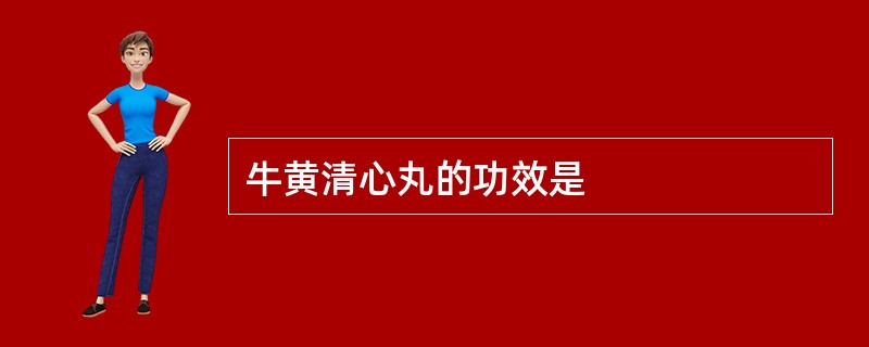 牛黄清心丸的功效是