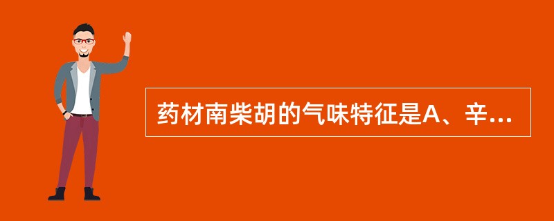 药材南柴胡的气味特征是A、辛辣味B、微涩C、微甘D、具败油气E、刺喉