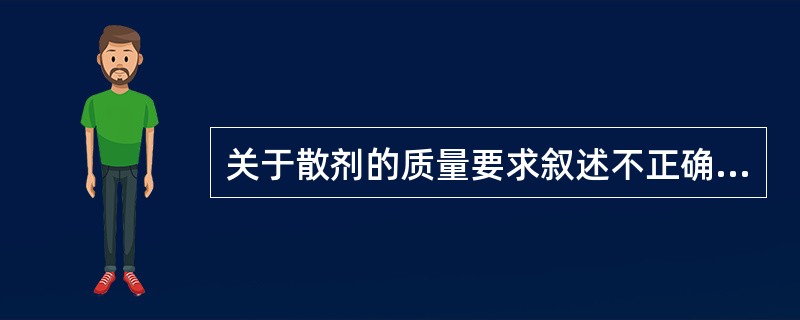 关于散剂的质量要求叙述不正确的是A、散剂一般应为细粉B、儿科及外用散应为最细粉C