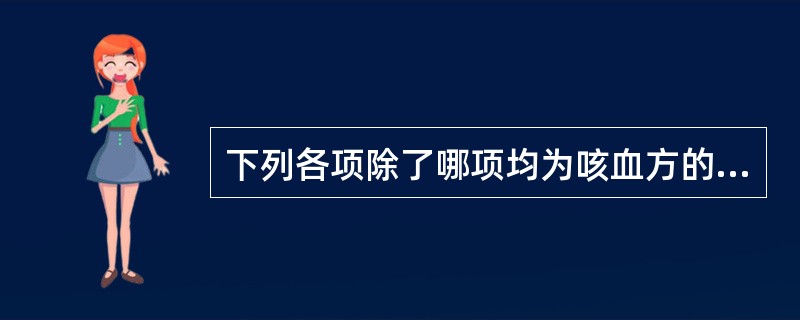 下列各项除了哪项均为咳血方的组成部分A、瓜蒌仁B、炒栀子C、牡丹皮D、姜汁E、诃