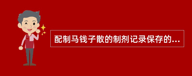 配制马钱子散的制剂记录保存的年限是A、1年B、2年C、3年D、4年E、5年 -