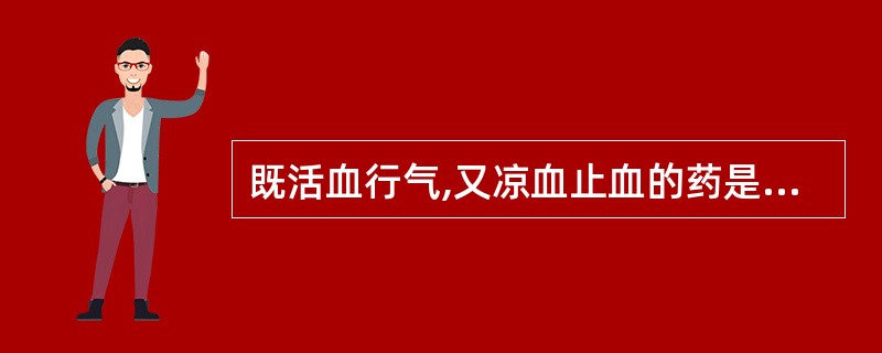 既活血行气,又凉血止血的药是A、牛膝B、郁金C、姜黄D、五灵脂E、延胡索