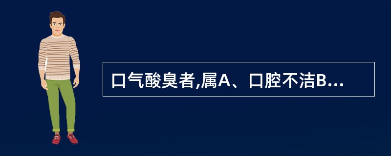 口气酸臭者,属A、口腔不洁B、溃腐脓疡C、食积胃肠D、牙疳E、龋齿