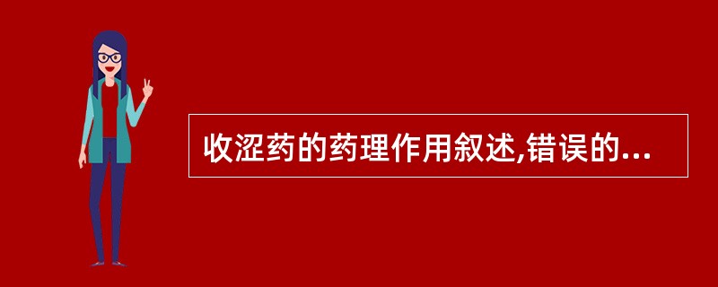 收涩药的药理作用叙述,错误的是A、收敛B、抗菌C、止血D、止泻E、促进腺体分泌