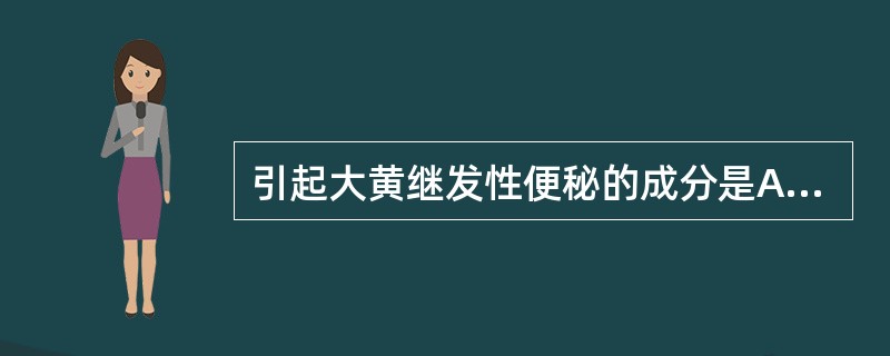 引起大黄继发性便秘的成分是A、番泻苷AB、大黄酸C、鞣质D、大黄素E、大黄酚 -