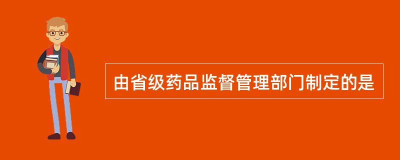 由省级药品监督管理部门制定的是