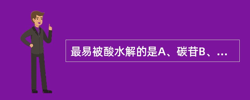 最易被酸水解的是A、碳苷B、氮苷C、酯苷D、硫苷E、氧苷