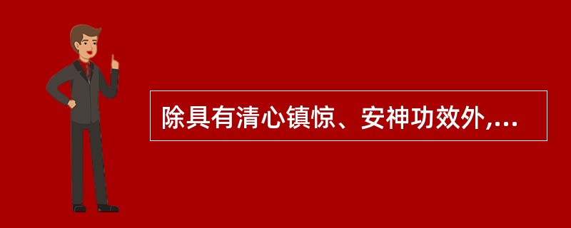 除具有清心镇惊、安神功效外,朱砂还有的功效是A、活血散瘀B、利尿通淋C、聪耳明目